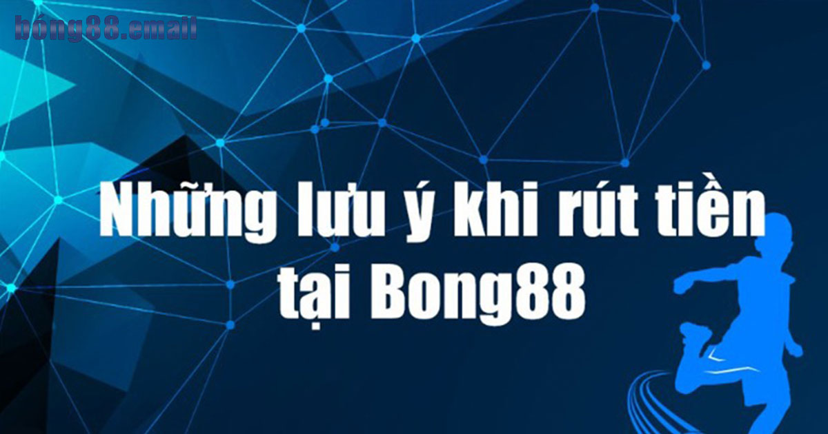 Một vài lưu ý quan trọng khi rút tiền Bong88